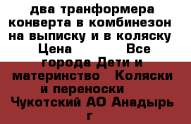 два транформера конверта в комбинезон  на выписку и в коляску › Цена ­ 1 500 - Все города Дети и материнство » Коляски и переноски   . Чукотский АО,Анадырь г.